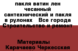 пакля ватин лен чесанный сантехнический и пакля в рулонах - Все города Строительство и ремонт » Материалы   . Карачаево-Черкесская респ.,Черкесск г.